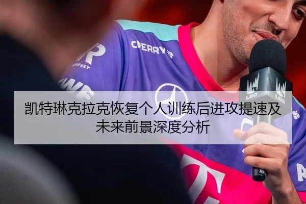 凯特琳克拉克恢复个人训练后进攻提速及未来前景深度分析